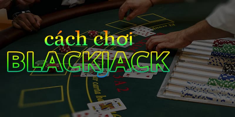 Blackjack là gì? Cách chơi Blackjack chi tiết nhất