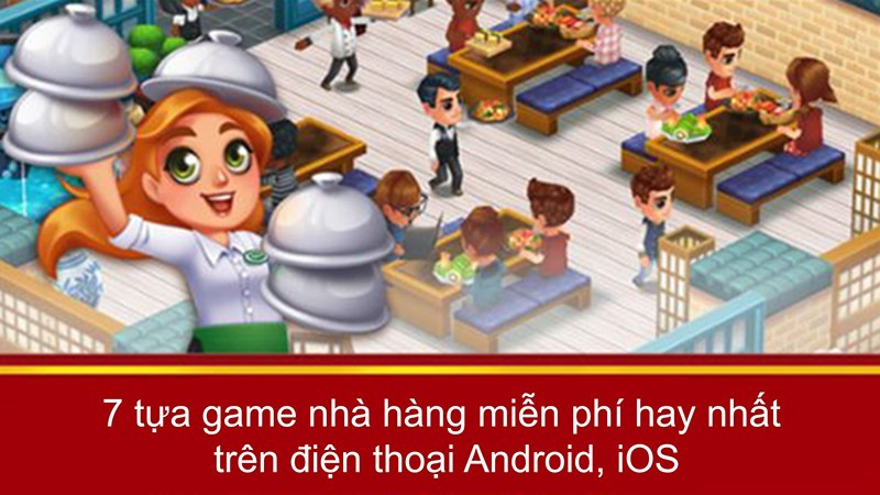 7 tựa game nhà hàng miễn phí hay nhất trên điện thoại