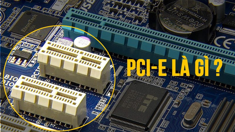 PCIe là gì? Tìm hiểu về chuẩn kết nối quan trọng cho PC và Laptop