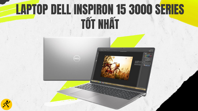 Tổng hợp laptop Dell Inspiron 15 3000 Series tốt nhất hiện nay